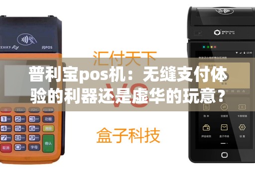 普利宝pos机：无缝支付体验的利器还是虚华的玩意？