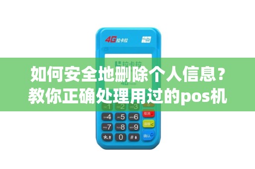 如何安全地删除个人信息？教你正确处理用过的pos机！