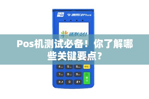 Pos机测试必备！你了解哪些关键要点？