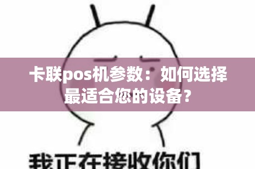 卡联pos机参数：如何选择最适合您的设备？