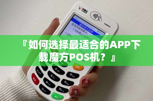 『如何选择最适合的APP下载魔方POS机？』