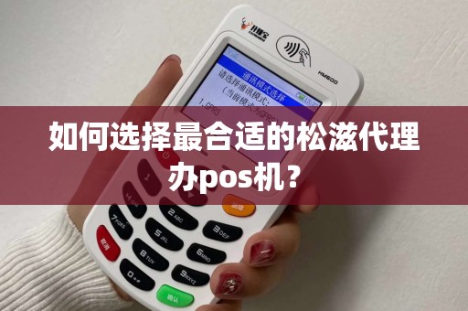 如何选择最合适的松滋代理办pos机？