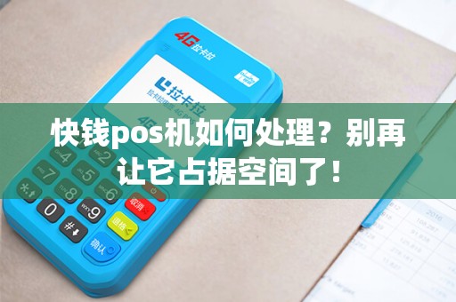 快钱pos机如何处理？别再让它占据空间了！