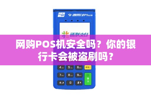 网购POS机安全吗？你的银行卡会被盗刷吗？