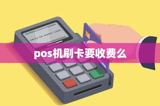 pos机刷卡要收费么