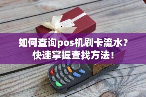 如何查询pos机刷卡流水？快速掌握查找方法！