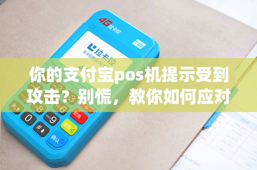 你的支付宝pos机提示受到攻击？别慌，教你如何应对！