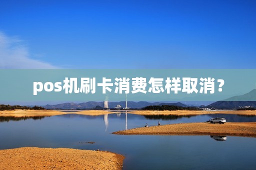 pos机刷卡消费怎样取消？