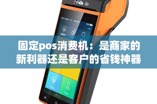 固定pos消费机：是商家的新利器还是客户的省钱神器？