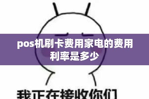 pos机刷卡费用家电的费用利率是多少