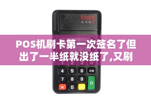 POS机刷卡第一次签名了但出了一半纸就没纸了,又刷了第...