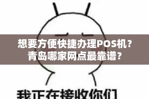 想要方便快捷办理POS机？青岛哪家网点最靠谱？