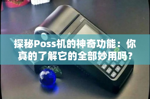 探秘Poss机的神奇功能：你真的了解它的全部妙用吗？