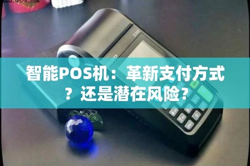 智能POS机：革新支付方式？还是潜在风险？