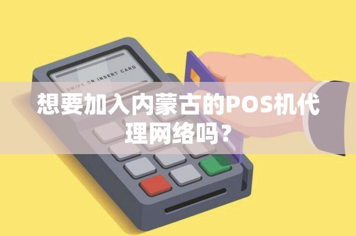想要加入内蒙古的POS机代理网络吗？