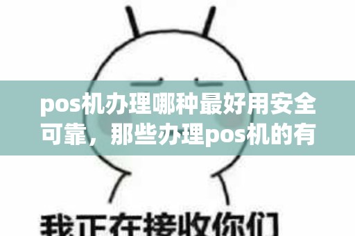 pos机办理哪种最好用安全可靠，那些办理pos机的有什么好处