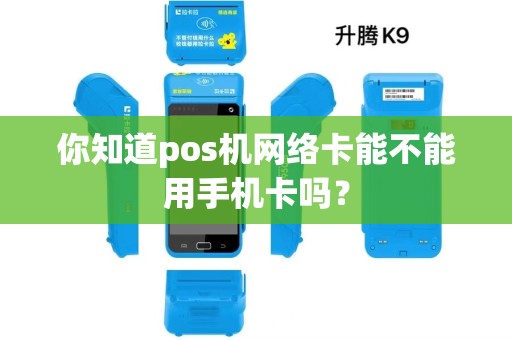 你知道pos机网络卡能不能用手机卡吗？