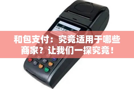 和包支付：究竟适用于哪些商家？让我们一探究竟！