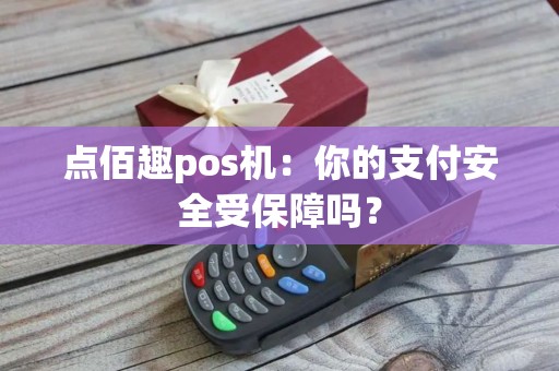 点佰趣pos机：你的支付安全受保障吗？