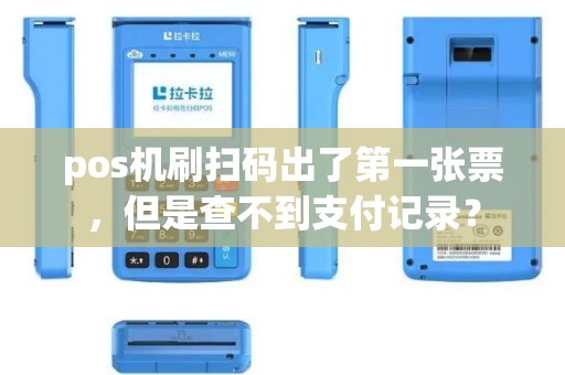 pos机刷扫码出了第一张票，但是查不到支付记录？