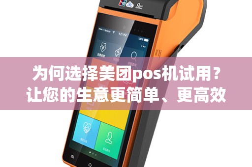 为何选择美团pos机试用？让您的生意更简单、更高效！