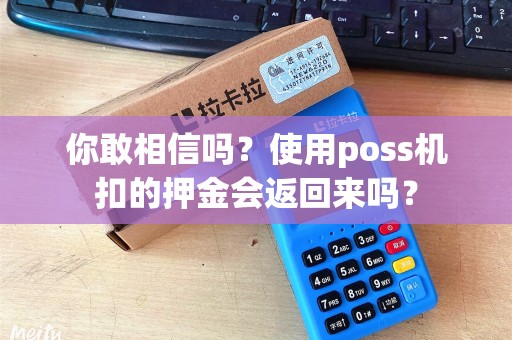 你敢相信吗？使用poss机扣的押金会返回来吗？