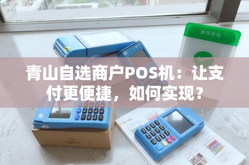 青山自选商户POS机：让支付更便捷，如何实现？