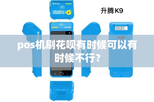 pos机刷花呗有时候可以有时候不行？