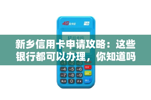新乡信用卡申请攻略：这些银行都可以办理，你知道吗？