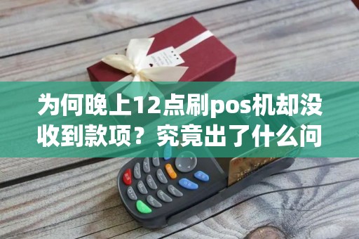 为何晚上12点刷pos机却没收到款项？究竟出了什么问题？