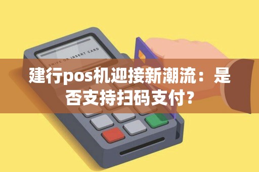 建行pos机迎接新潮流：是否支持扫码支付？