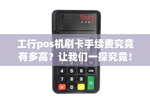 工行pos机刷卡手续费究竟有多高？让我们一探究竟！