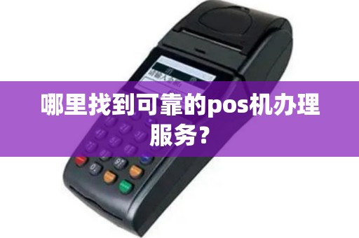 哪里找到可靠的pos机办理服务？