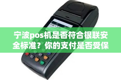 宁波pos机是否符合银联安全标准？你的支付是否受保障？