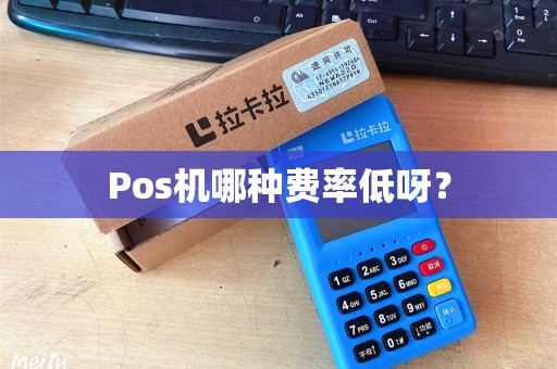 Pos机哪种费率低呀？