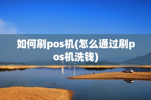 如何刷pos机(怎么通过刷pos机洗钱)