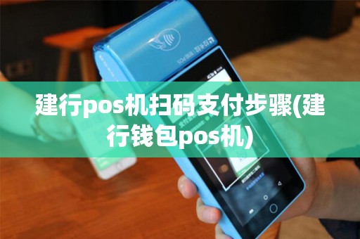 建行pos机扫码支付步骤(建行钱包pos机)