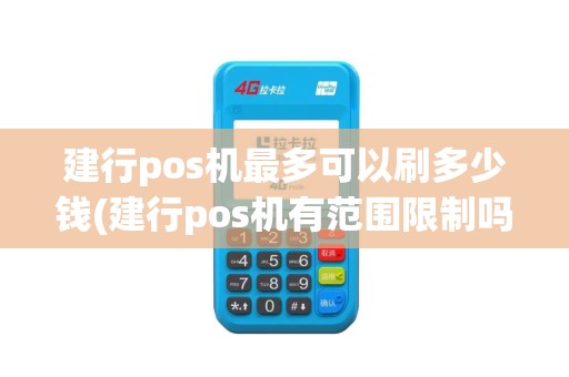 建行pos机最多可以刷多少钱(建行pos机有范围限制吗)