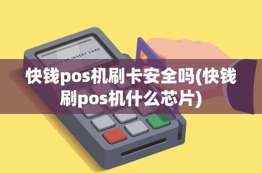 快钱pos机刷卡安全吗(快钱刷pos机什么芯片)