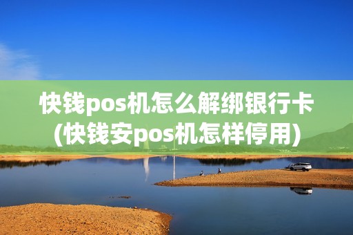快钱pos机怎么解绑银行卡(快钱安pos机怎样停用)