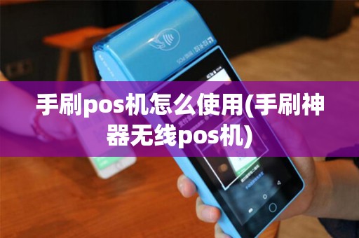 手刷pos机怎么使用(手刷神器无线pos机)