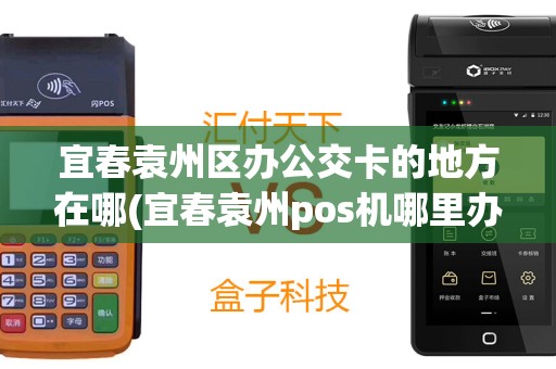 宜春袁州区办公交卡的地方在哪(宜春袁州pos机哪里办)