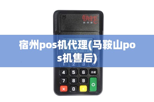 宿州pos机代理(马鞍山pos机售后)