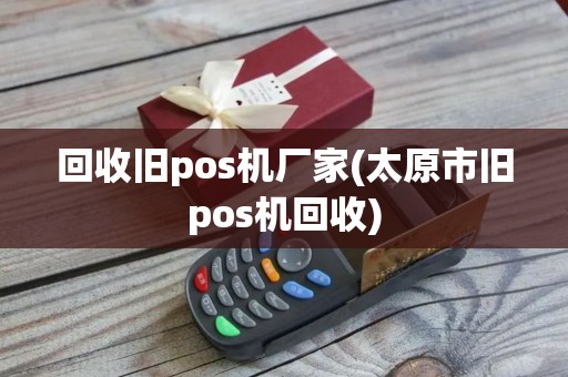 回收旧pos机厂家(太原市旧pos机回收)