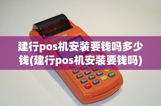 建行pos机安装要钱吗多少钱(建行pos机安装要钱吗)