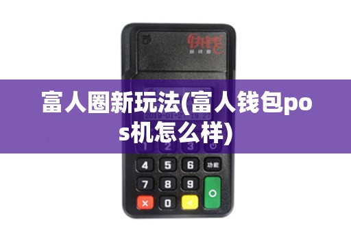 富人圈新玩法(富人钱包pos机怎么样)