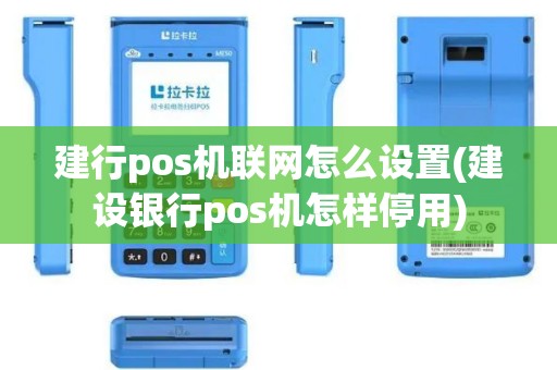建行pos机联网怎么设置(建设银行pos机怎样停用)