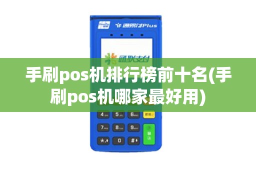 手刷pos机排行榜前十名(手刷pos机哪家最好用)