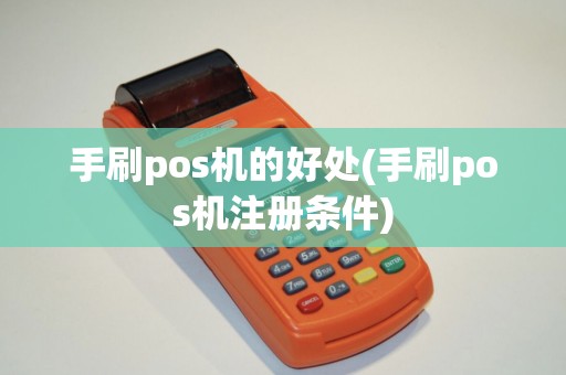 手刷pos机的好处(手刷pos机注册条件)