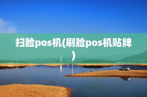 扫脸pos机(刷脸pos机贴牌)